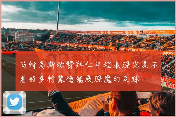 马特乌斯称赞拜仁半程表现完美不看好多特蒙德能展现魔幻足球