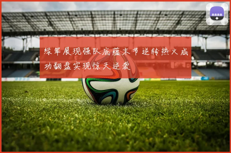 绿军展现强队底蕴末节逆转热火成功翻盘实现惊天逆袭