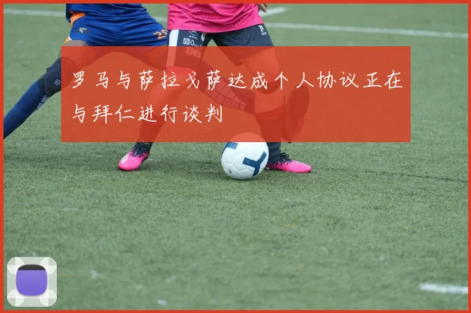 罗马与萨拉戈萨达成个人协议正在与拜仁进行谈判