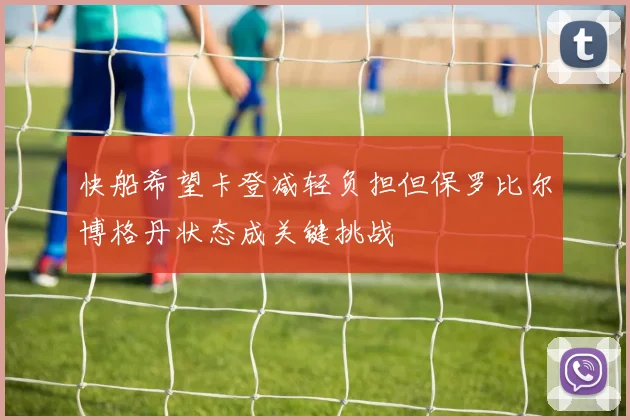 快船希望卡登减轻负担但保罗比尔博格丹状态成关键挑战