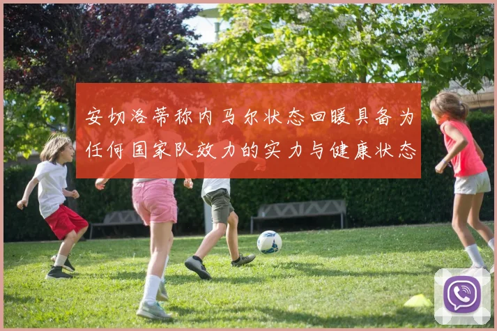 安切洛蒂称内马尔状态回暖具备为任何国家队效力的实力与健康状态