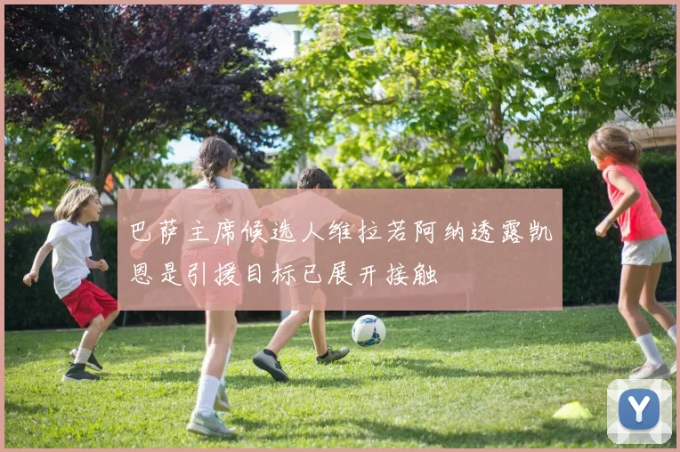 巴萨主席候选人维拉若阿纳透露凯恩是引援目标已展开接触