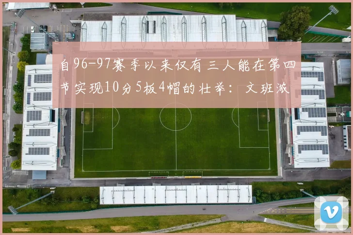 自96-97赛季以来仅有三人能在第四节实现10分5板4帽的壮举：文班浓眉伍德