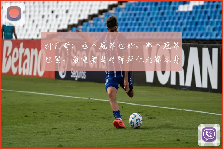 科瓦奇：这个冠军也好，那个冠军也罢，最重要是对阵拜仁比赛本身