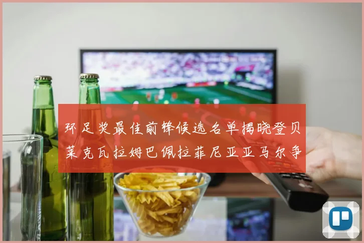 环足奖最佳前锋候选名单揭晓登贝莱克瓦拉姆巴佩拉菲尼亚亚马尔争夺荣耀