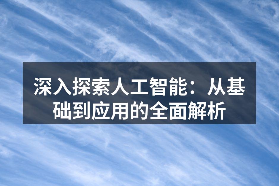深入探索人工智能:从基础到应用的全面解析