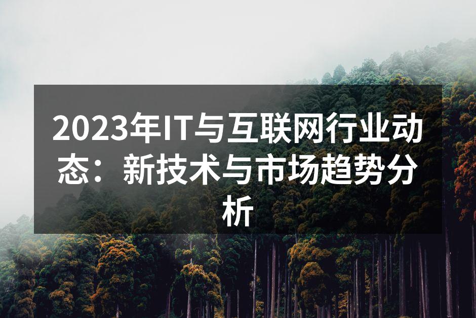 2023年IT与互联网行业动态:新技术与市场趋势分析