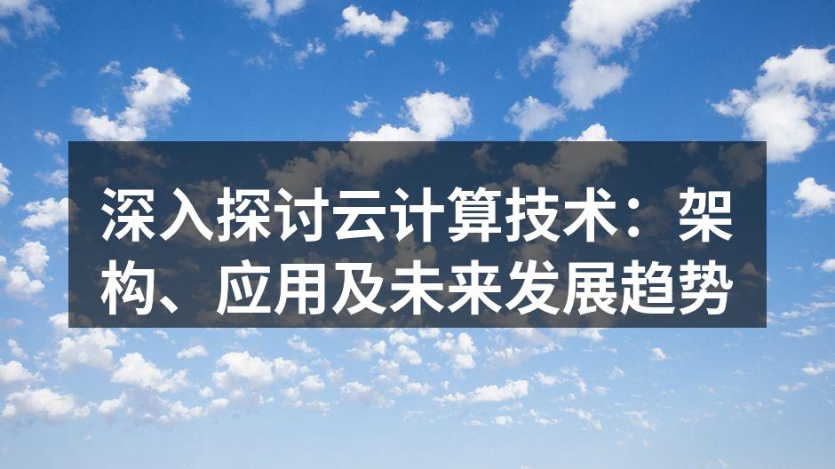 深入探讨云计算技术:架构、应用及未来发展趋势
